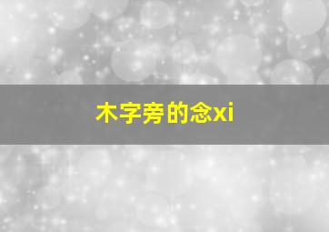 木字旁的念xi