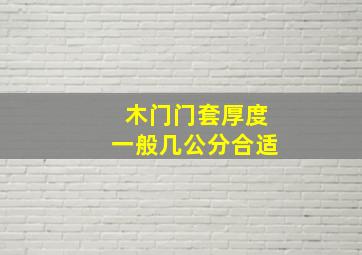 木门门套厚度一般几公分合适