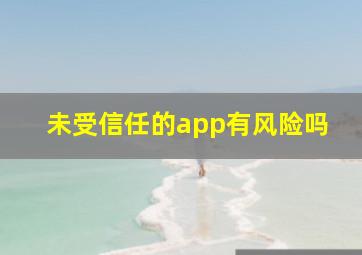 未受信任的app有风险吗