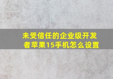 未受信任的企业级开发者苹果15手机怎么设置