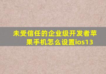 未受信任的企业级开发者苹果手机怎么设置ios13