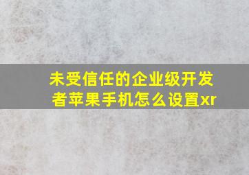 未受信任的企业级开发者苹果手机怎么设置xr