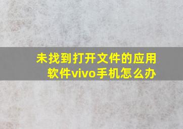 未找到打开文件的应用软件vivo手机怎么办