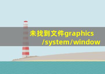 未找到文件graphics/system/window