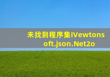 未找到程序集IVewtonsoft.json.Net2o