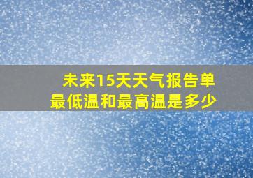 未来15天天气报告单最低温和最高温是多少