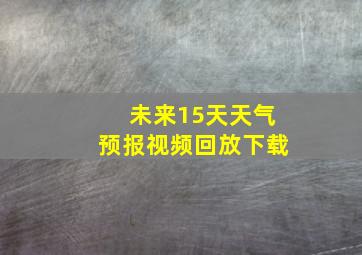 未来15天天气预报视频回放下载