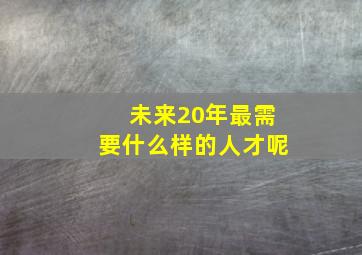 未来20年最需要什么样的人才呢