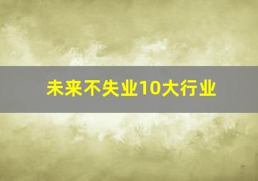 未来不失业10大行业