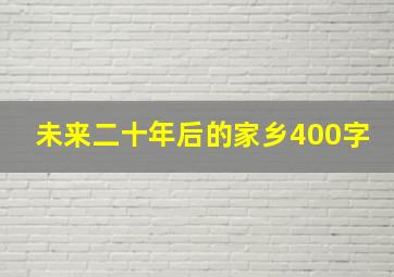 未来二十年后的家乡400字