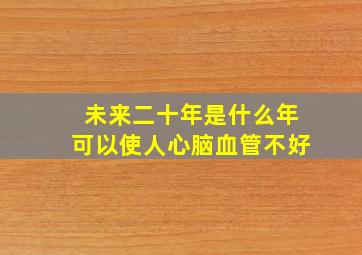 未来二十年是什么年可以使人心脑血管不好