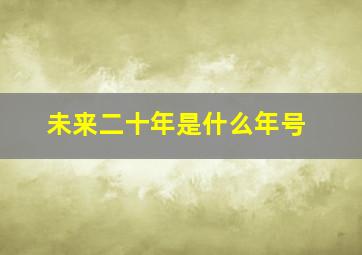 未来二十年是什么年号