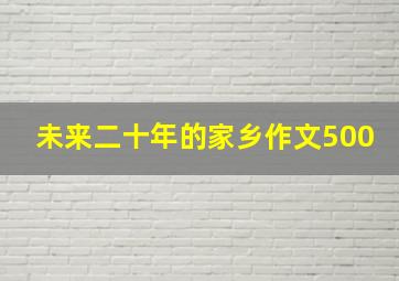 未来二十年的家乡作文500