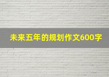 未来五年的规划作文600字