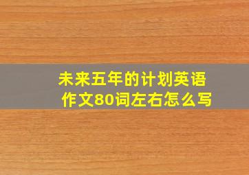 未来五年的计划英语作文80词左右怎么写