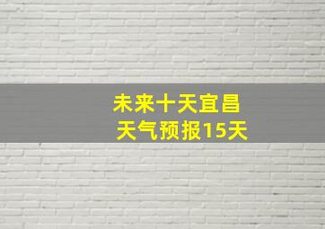 未来十天宜昌天气预报15天