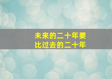 未来的二十年要比过去的二十年