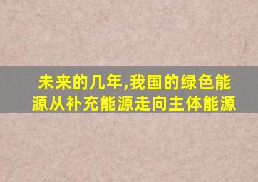 未来的几年,我国的绿色能源从补充能源走向主体能源