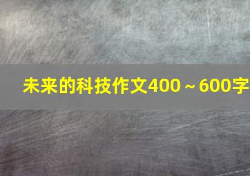 未来的科技作文400～600字