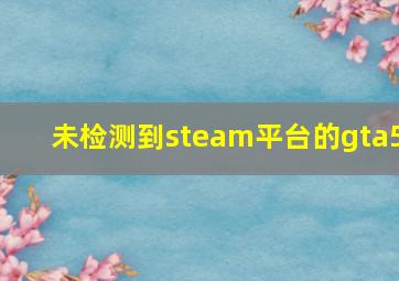 未检测到steam平台的gta5