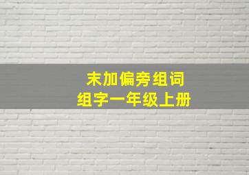 末加偏旁组词组字一年级上册