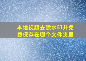 本地视频去除水印并免费保存在哪个文件夹里