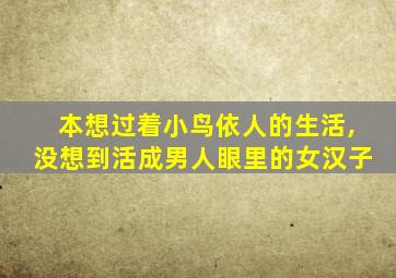 本想过着小鸟依人的生活,没想到活成男人眼里的女汉子