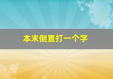 本末倒置打一个字