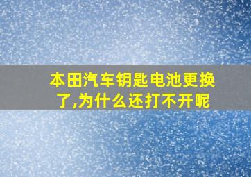 本田汽车钥匙电池更换了,为什么还打不开呢