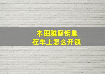 本田雅阁钥匙在车上怎么开锁