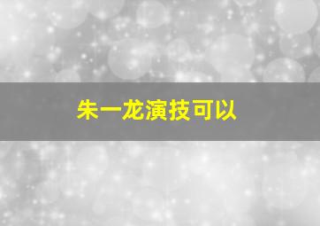 朱一龙演技可以