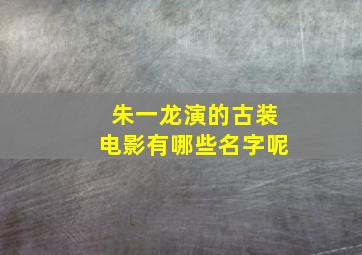 朱一龙演的古装电影有哪些名字呢