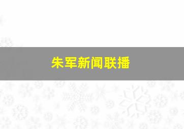 朱军新闻联播