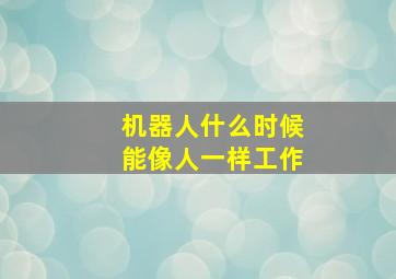 机器人什么时候能像人一样工作