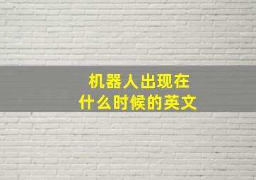 机器人出现在什么时候的英文