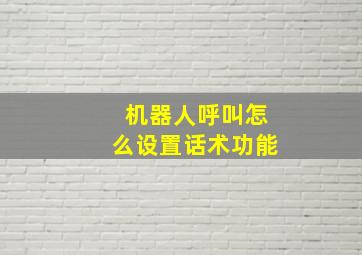 机器人呼叫怎么设置话术功能