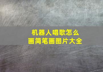 机器人唱歌怎么画简笔画图片大全