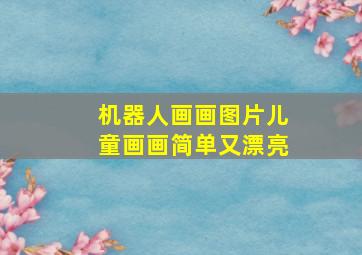 机器人画画图片儿童画画简单又漂亮