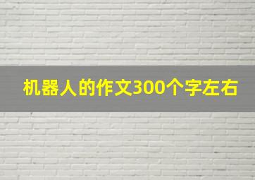 机器人的作文300个字左右