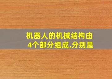 机器人的机械结构由4个部分组成,分别是