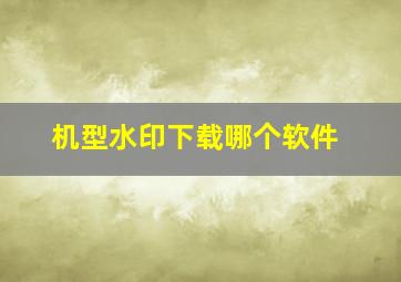 机型水印下载哪个软件