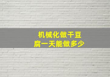 机械化做干豆腐一天能做多少