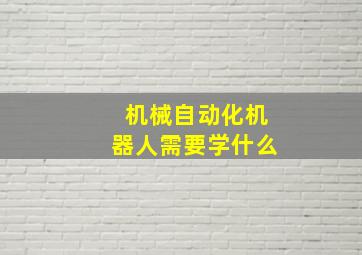 机械自动化机器人需要学什么