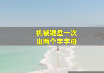 机械键盘一次出两个字字母