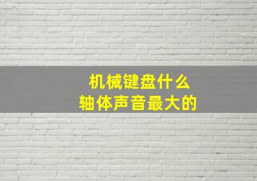 机械键盘什么轴体声音最大的