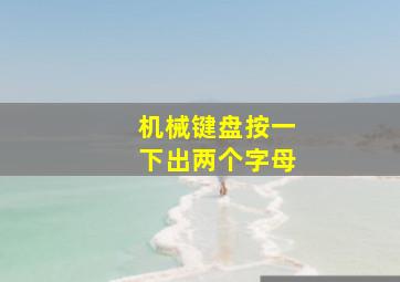 机械键盘按一下出两个字母