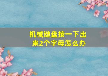 机械键盘按一下出来2个字母怎么办