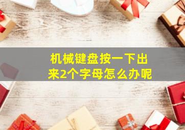 机械键盘按一下出来2个字母怎么办呢