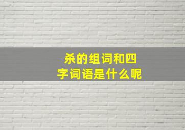 杀的组词和四字词语是什么呢