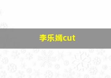 李乐嫣cut